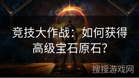 竞技大作战：如何获得高级宝石原石？