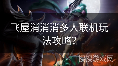 飞屋消消消多人联机玩法攻略？