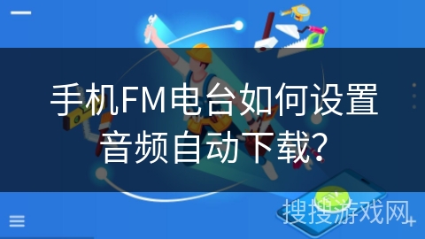 手机FM电台如何设置音频自动下载？