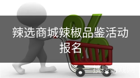 辣选商城辣椒品鉴活动报名