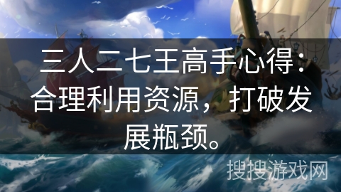 三人二七王高手心得：合理利用资源，打破发展瓶颈。