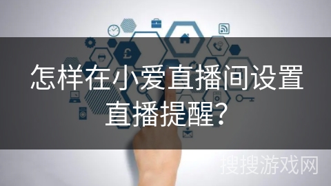 怎样在小爱直播间设置直播提醒？