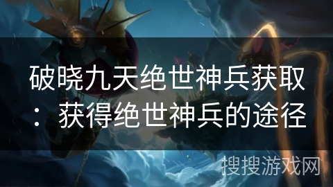 破晓九天绝世神兵获取：获得绝世神兵的途径