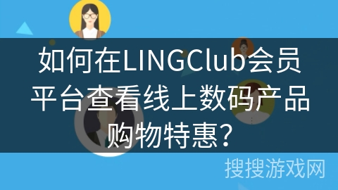 如何在LINGClub会员平台查看线上数码产品购物特惠？