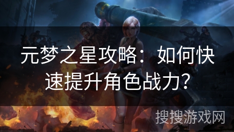 元梦之星攻略：如何快速提升角色战力？