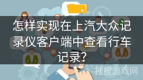 怎样实现在上汽大众记录仪客户端中查看行车记录？