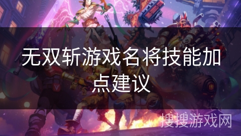 无双斩游戏名将技能加点建议