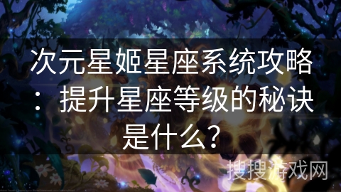 次元星姬星座系统攻略：提升星座等级的秘诀是什么？