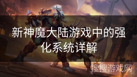 新神魔大陆游戏中的强化系统详解