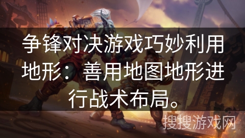 争锋对决游戏巧妙利用地形：善用地图地形进行战术布局。