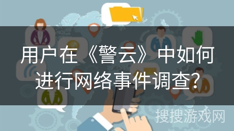 用户在《警云》中如何进行网络事件调查？