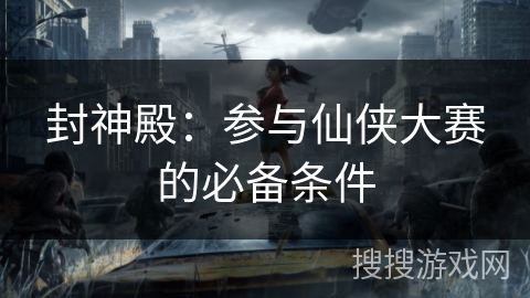 封神殿：参与仙侠大赛的必备条件