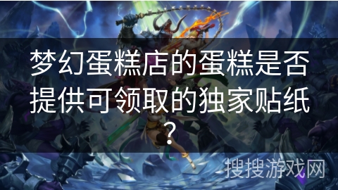 梦幻蛋糕店的蛋糕是否提供可领取的独家贴纸？