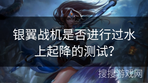 银翼战机是否进行过水上起降的测试？