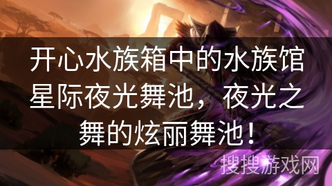 开心水族箱中的水族馆星际夜光舞池，夜光之舞的炫丽舞池！