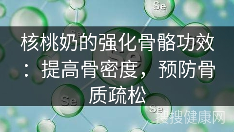 核桃奶的强化骨骼功效：提高骨密度，预防骨质疏松