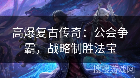 高爆复古传奇：公会争霸，战略制胜法宝