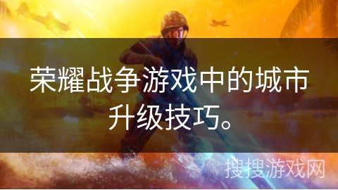 荣耀战争游戏中的城市升级技巧。
