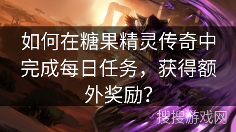 如何在糖果精灵传奇中完成每日任务，获得额外奖励？
