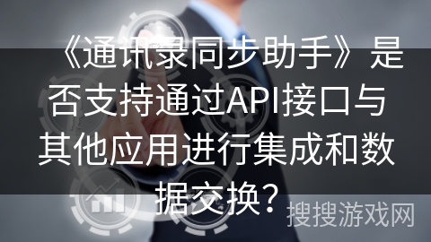 《通讯录同步助手》是否支持通过API接口与其他应用进行集成和数据交换？