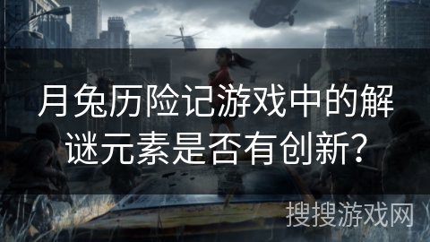 月兔历险记游戏中的解谜元素是否有创新？