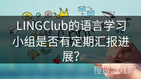 LINGClub的语言学习小组是否有定期汇报进展？