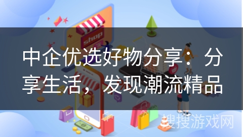 中企优选好物分享：分享生活，发现潮流精品