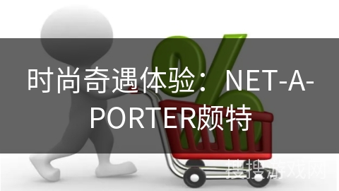 时尚奇遇体验：NET-A-PORTER颇特