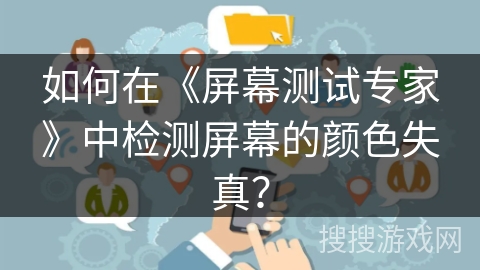 如何在《屏幕测试专家》中检测屏幕的颜色失真？