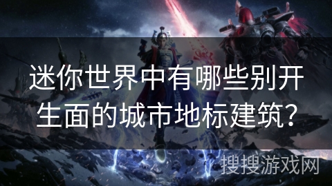 迷你世界中有哪些别开生面的城市地标建筑？