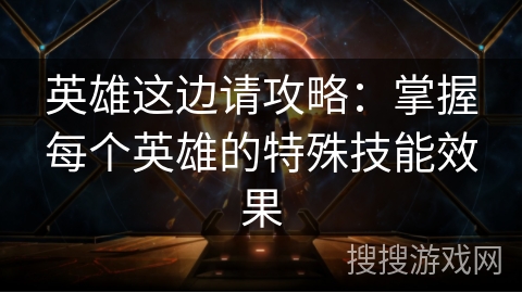 英雄这边请攻略：掌握每个英雄的特殊技能效果