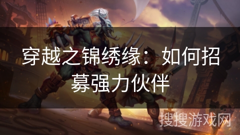 穿越之锦绣缘:如何招募强力伙伴 穿越之锦绣缘:如何招募强力伙伴