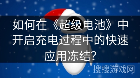 如何在《超级电池》中开启充电过程中的快速应用冻结？