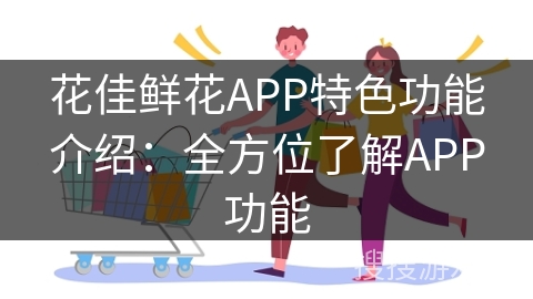 花佳鲜花APP特色功能介绍：全方位了解APP功能