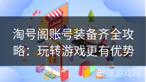 淘号阁账号装备齐全攻略:玩转游戏更有优势 淘号阁账号装备齐全攻略:玩转游戏更有优势