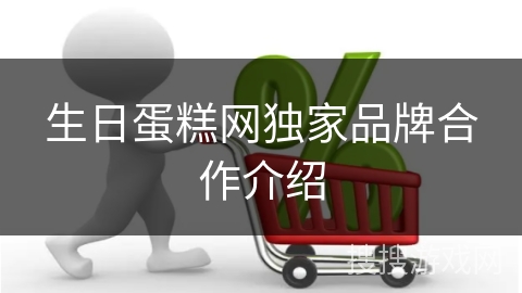 生日蛋糕网独家品牌合作介绍