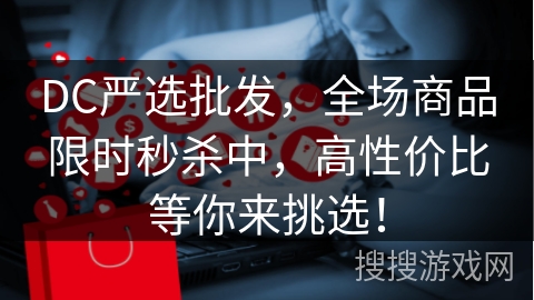 DC严选批发，全场商品限时秒杀中，高性价比等你来挑选！