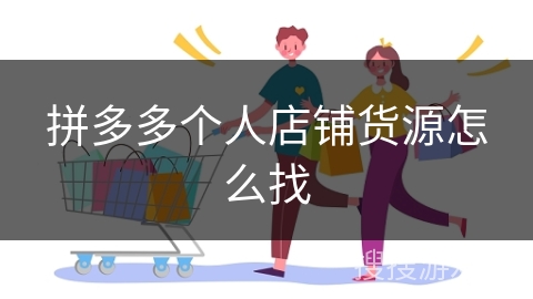 拼多多个人店铺货源怎么找 拼多多个人店铺货源怎么找
