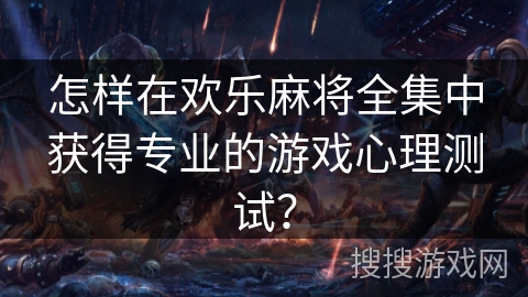 怎样在欢乐麻将全集中获得专业的游戏心理测试？