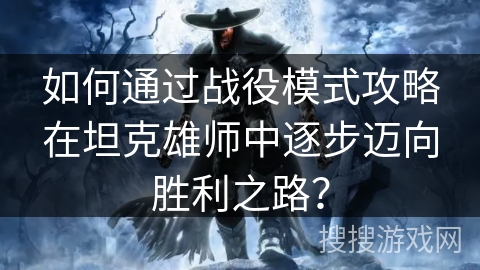如何通过战役模式攻略在坦克雄师中逐步迈向胜利之路？