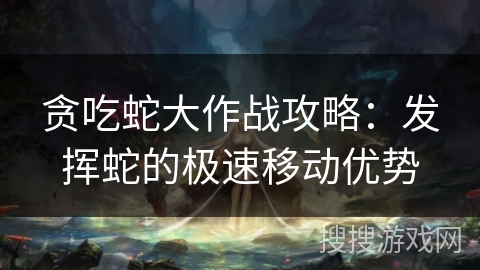 贪吃蛇大作战攻略：发挥蛇的极速移动优势