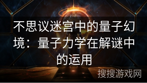 不思议迷宫中的量子幻境：量子力学在解谜中的运用
