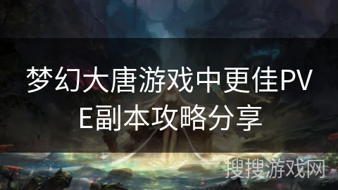 梦幻大唐游戏中更佳PVE副本攻略分享