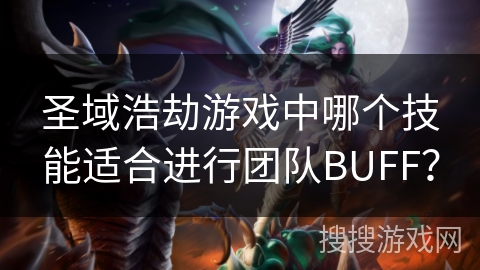 圣域浩劫游戏中哪个技能适合进行团队BUFF？