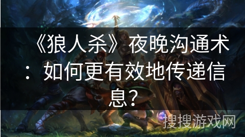 《狼人杀》夜晚沟通术：如何更有效地传递信息？