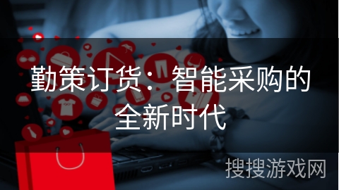 勤策订货：智能采购的全新时代