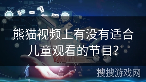 熊猫视频上有没有适合儿童观看的节目？