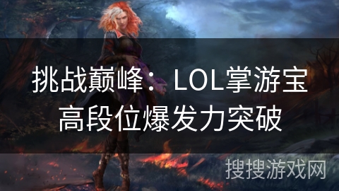 挑战巅峰：LOL掌游宝高段位爆发力突破