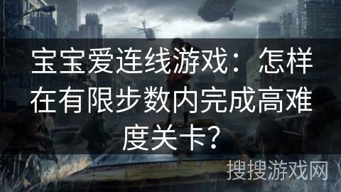 宝宝爱连线游戏:怎样在有限步数内完成高难度关卡? 宝宝爱连线游戏:怎样在有限步数内完成高难度关卡?
