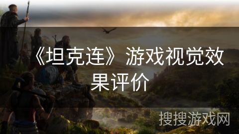《坦克连》游戏视觉效果评价 《坦克连》游戏视觉效果评价